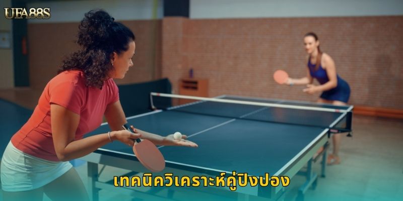 ปิงปอง UFA88S เดิมพันเทเบิลเทนนิสสุดมัน 3 เทคนิควิเคราะห์คู่ปิงปอง